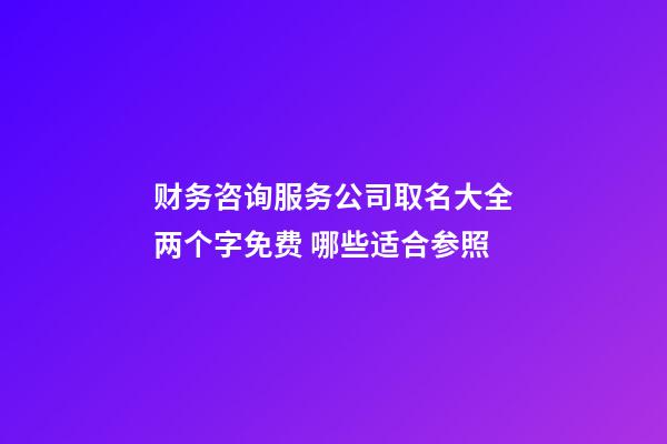 财务咨询服务公司取名大全两个字免费 哪些适合参照-第1张-公司起名-玄机派